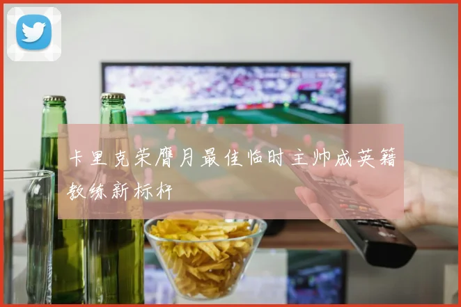 卡里克荣膺月最佳临时主帅成英籍教练新标杆