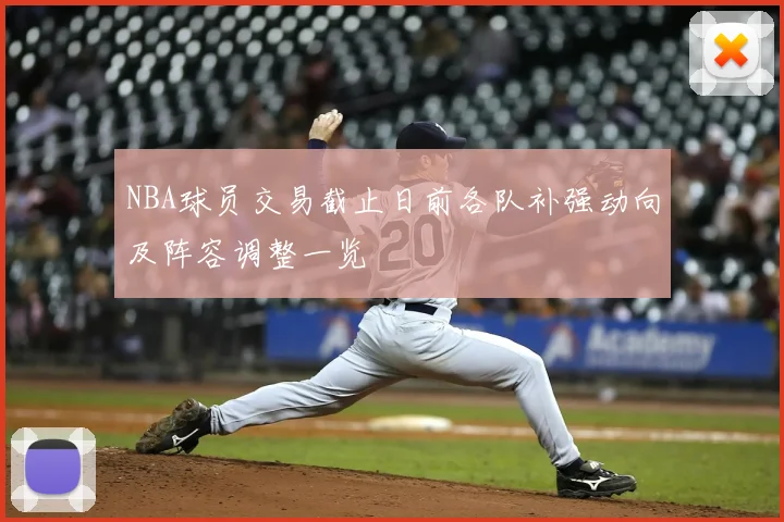 NBA球员交易截止日前各队补强动向及阵容调整一览