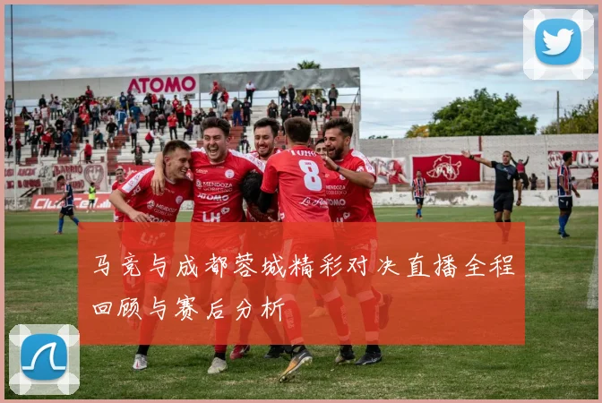 马竞与成都蓉城精彩对决直播全程回顾与赛后分析