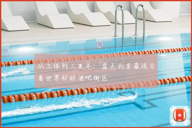 从工体到三里屯：盘点北京最适合看世界杯的酒吧街区