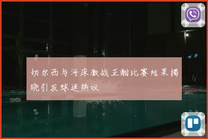 切尔西与河床激战正酣比赛结果揭晓引发球迷热议