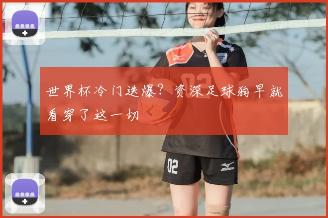 世界杯冷门迭爆？资深足球狗早就看穿了这一切