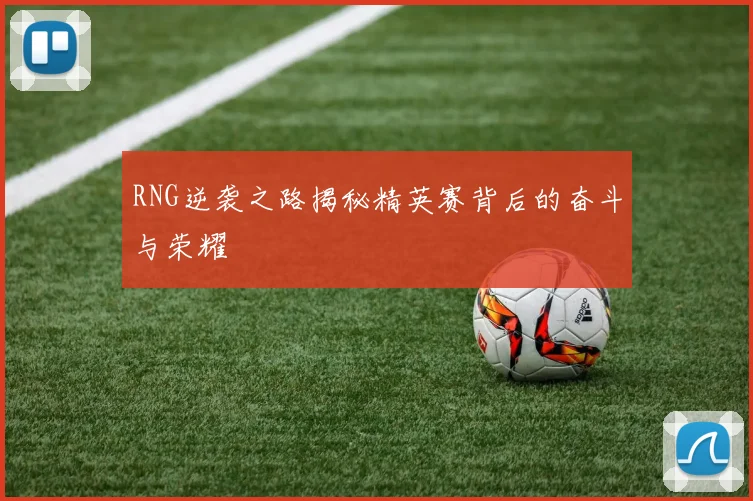 RNG逆袭之路揭秘精英赛背后的奋斗与荣耀
