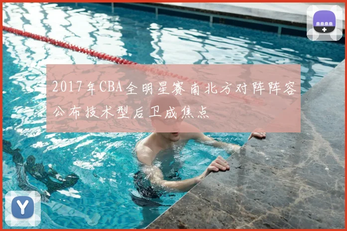 2017年CBA全明星赛南北方对阵阵容公布技术型后卫成焦点