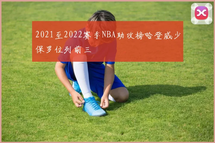 2021至2022赛季NBA助攻榜哈登威少保罗位列前三