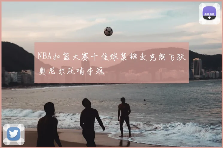 NBA扣篮大赛十佳球集锦麦克朗飞跃奥尼尔压哨夺冠