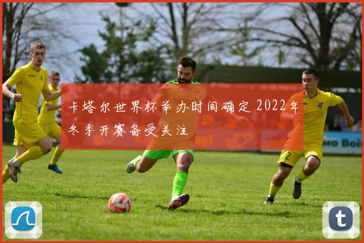 卡塔尔世界杯举办时间确定 2022年冬季开赛备受关注