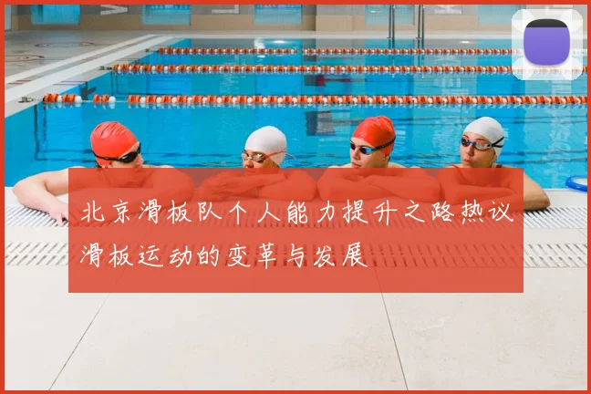 北京滑板队个人能力提升之路热议滑板运动的变革与发展