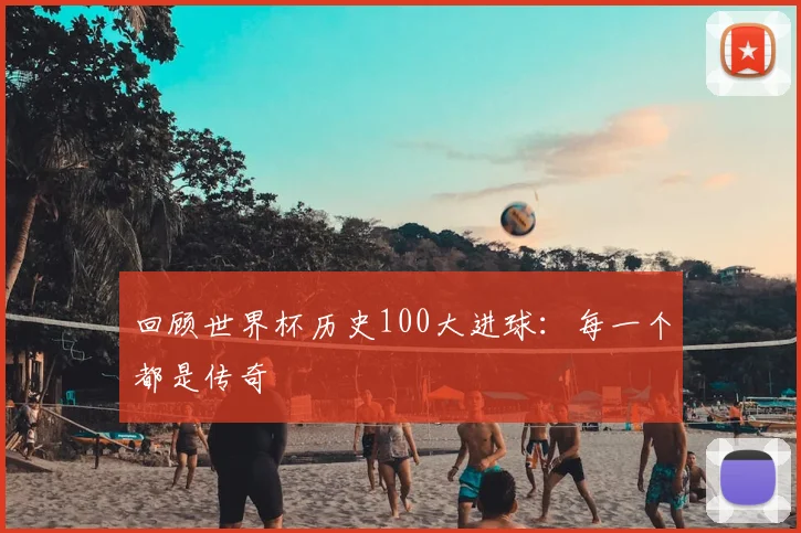 回顾世界杯历史100大进球：每一个都是传奇