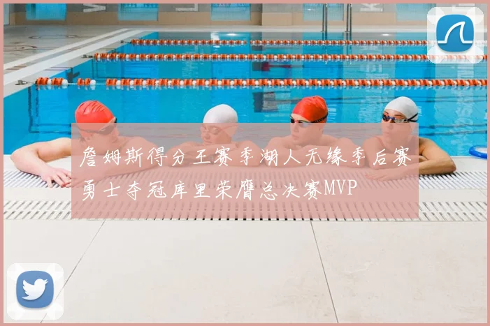 詹姆斯得分王赛季湖人无缘季后赛勇士夺冠库里荣膺总决赛MVP