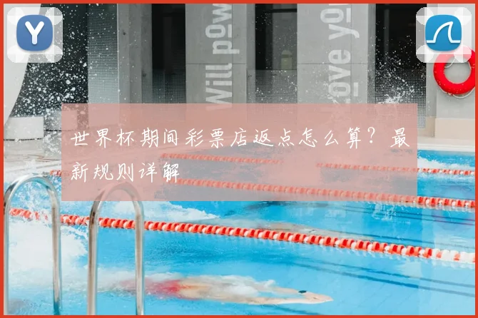 世界杯期间彩票店返点怎么算？最新规则详解