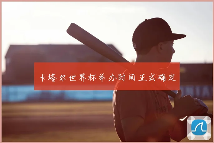 卡塔尔世界杯举办时间正式确定