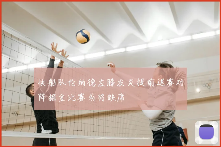 快船队伦纳德左膝发炎提前退赛对阵掘金比赛或将缺席