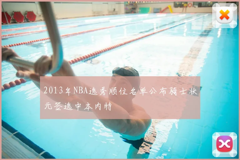 2013年NBA选秀顺位名单公布骑士状元签选中本内特