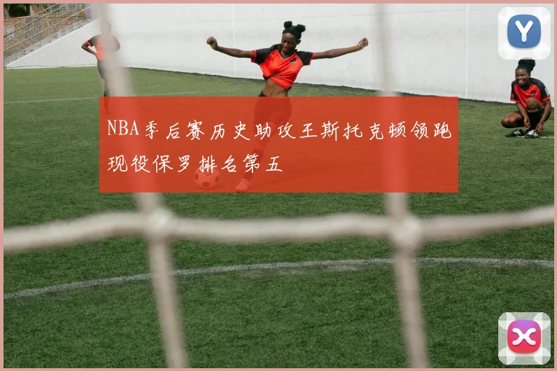 NBA季后赛历史助攻王斯托克顿领跑现役保罗排名第五