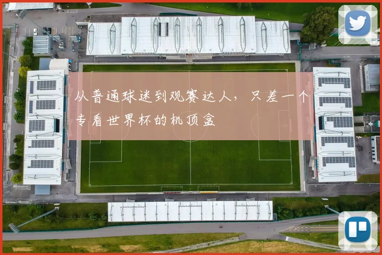 从普通球迷到观赛达人，只差一个专看世界杯的机顶盒