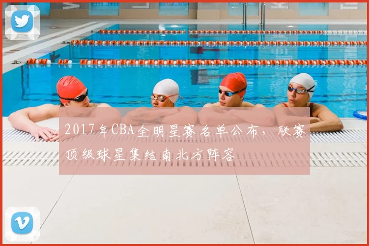 2017年CBA全明星赛名单公布，联赛顶级球星集结南北方阵容