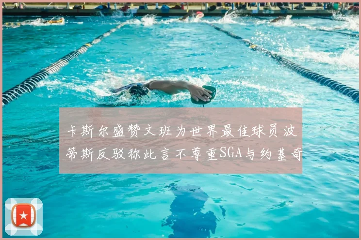 卡斯尔盛赞文班为世界最佳球员波蒂斯反驳称此言不尊重SGA与约基奇