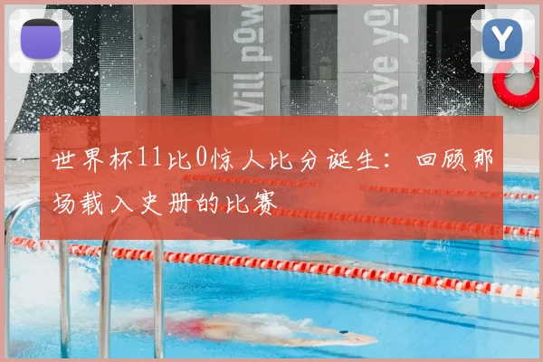 世界杯11比0惊人比分诞生：回顾那场载入史册的比赛