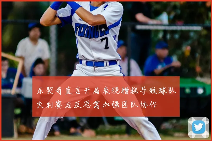 东契奇直言开局表现糟糕导致球队失利赛后反思需加强团队协作