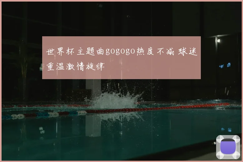 世界杯主题曲gogogo热度不减 球迷重温激情旋律