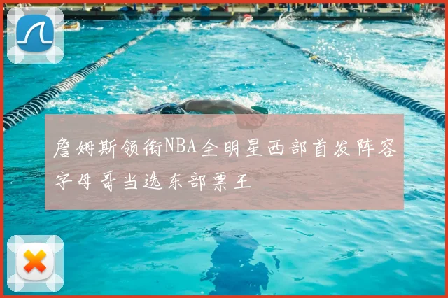 詹姆斯领衔NBA全明星西部首发阵容字母哥当选东部票王