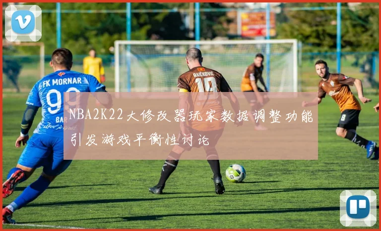 NBA2K22大修改器玩家数据调整功能引发游戏平衡性讨论