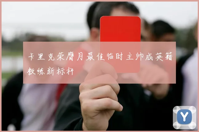 卡里克荣膺月最佳临时主帅成英籍教练新标杆