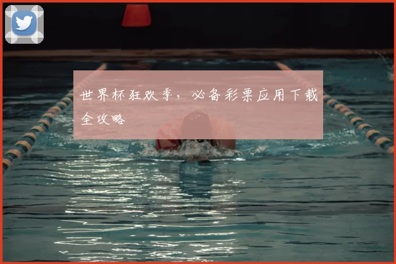 世界杯狂欢季，必备彩票应用下载全攻略