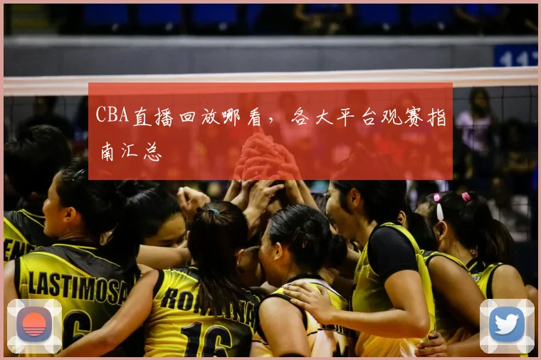 CBA直播回放哪看，各大平台观赛指南汇总