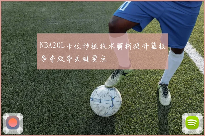 NBA2OL卡位秒板技术解析提升篮板争夺效率关键要点