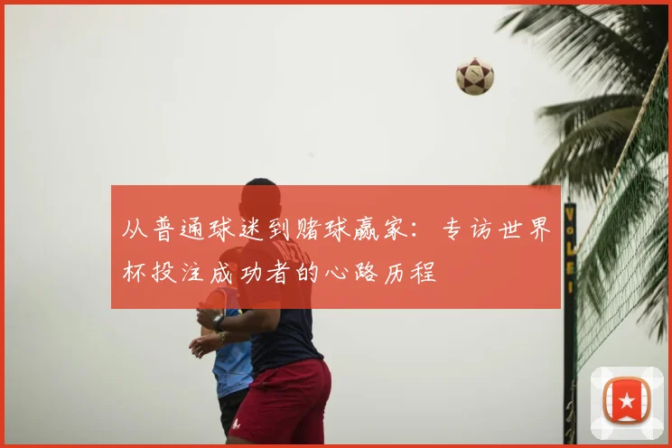从普通球迷到赌球赢家：专访世界杯投注成功者的心路历程
