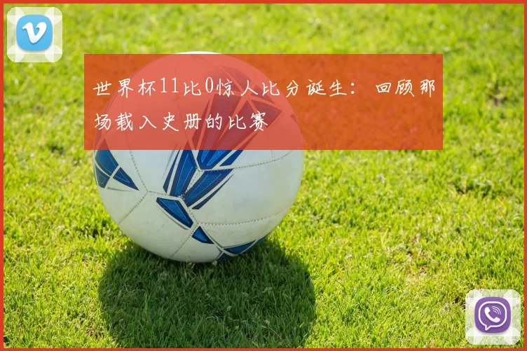 世界杯11比0惊人比分诞生：回顾那场载入史册的比赛