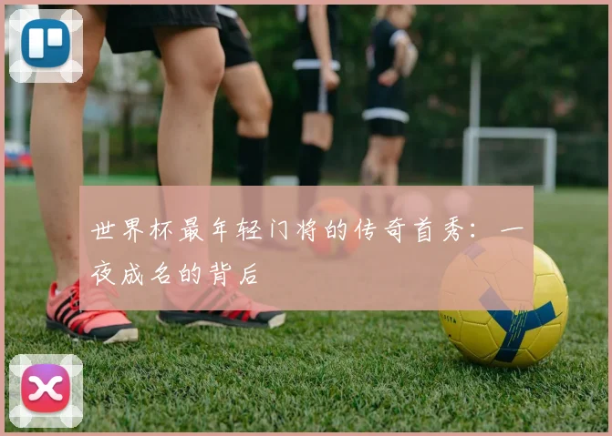 世界杯最年轻门将的传奇首秀：一夜成名的背后