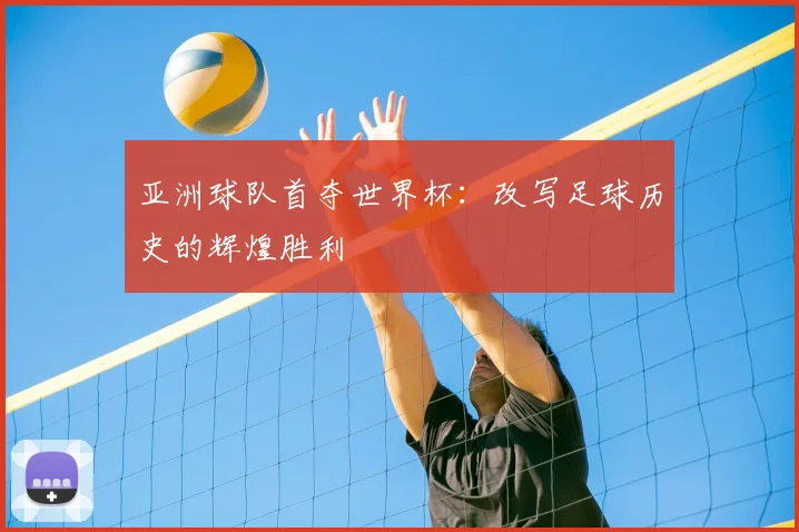 亚洲球队首夺世界杯：改写足球历史的辉煌胜利