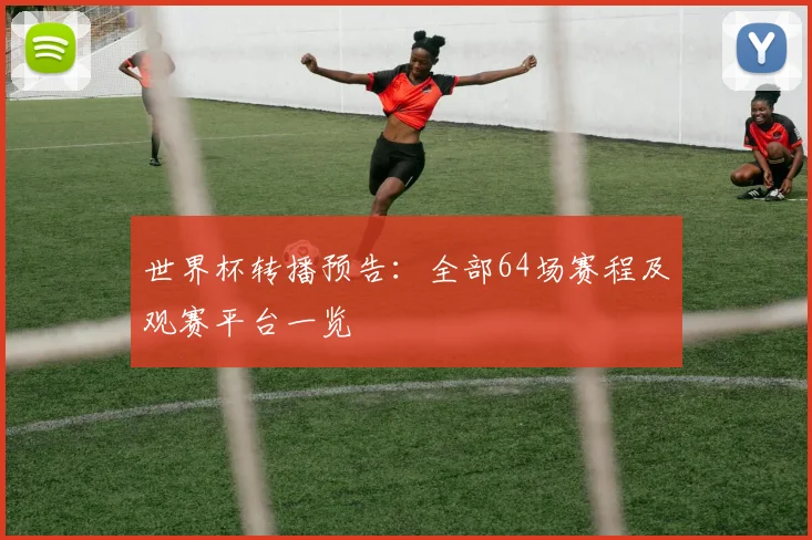 世界杯转播预告：全部64场赛程及观赛平台一览