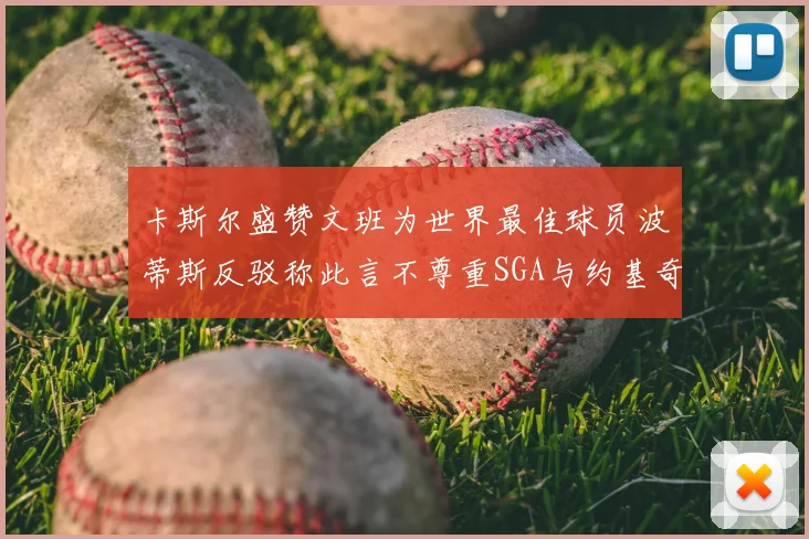 卡斯尔盛赞文班为世界最佳球员波蒂斯反驳称此言不尊重SGA与约基奇