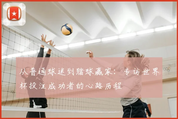 从普通球迷到赌球赢家:专访世界杯投注成功者的心路历程