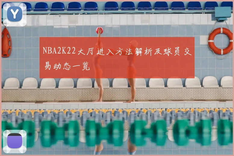NBA2K22大厅进入方法解析及球员交易动态一览