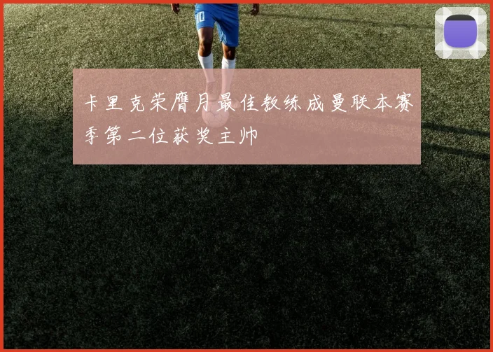 卡里克荣膺月最佳教练成曼联本赛季第二位获奖主帅