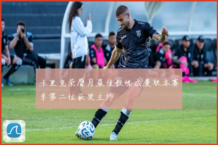 卡里克荣膺月最佳教练成曼联本赛季第二位获奖主帅