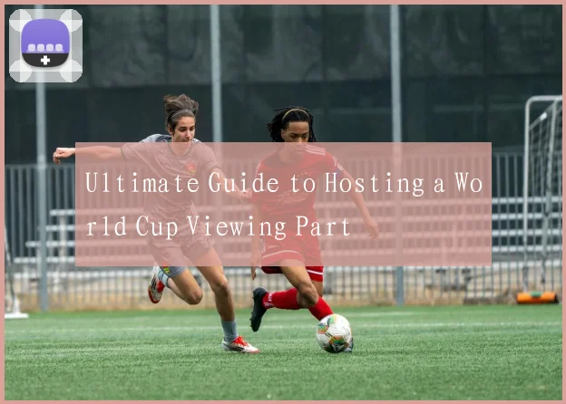 Ultimate Guide to Hosting a World Cup Viewing Part