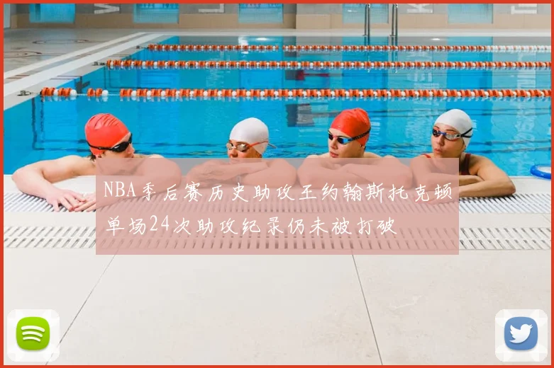 NBA季后赛历史助攻王约翰斯托克顿单场24次助攻纪录仍未被打破