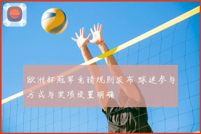 欧洲杯冠军竞猜规则发布 球迷参与方式与奖项设置明确