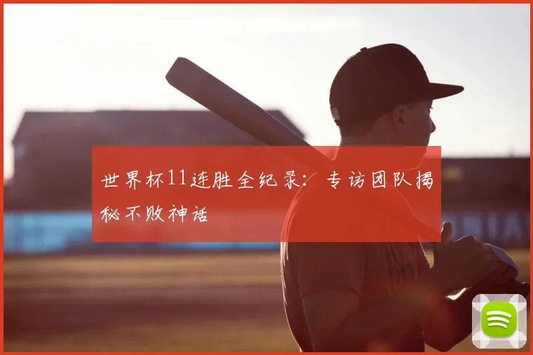 世界杯11连胜全纪录：专访团队揭秘不败神话