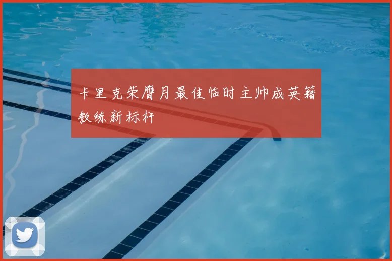 卡里克荣膺月最佳临时主帅成英籍教练新标杆