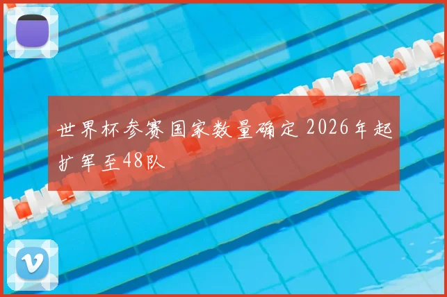 世界杯参赛国家数量确定 2026年起扩军至48队