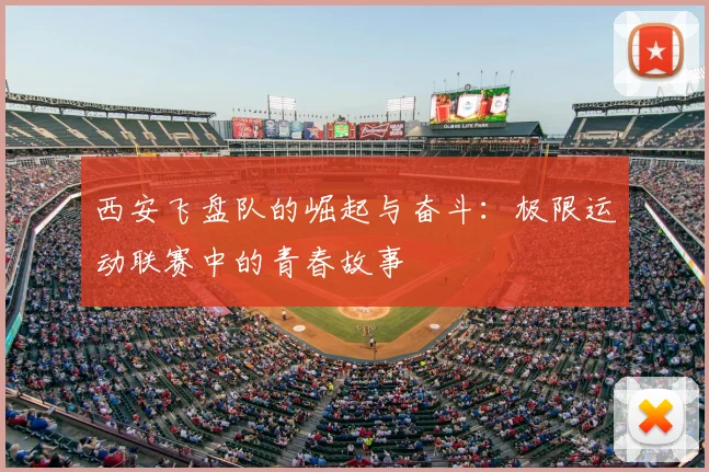 西安飞盘队的崛起与奋斗：极限运动联赛中的青春故事