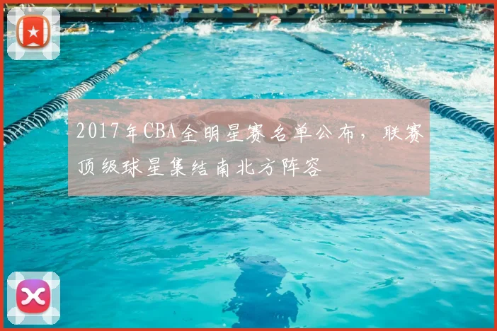 2017年CBA全明星赛名单公布，联赛顶级球星集结南北方阵容