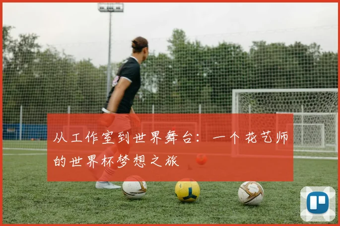 从工作室到世界舞台：一个花艺师的世界杯梦想之旅